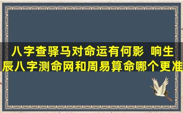 八字查驿马对命运有何影  响生辰八字测命网和周易算命哪个更准确